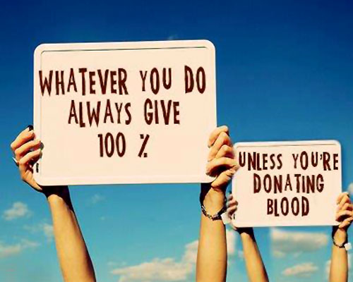 Always Give 100 Percent, Unless Donating Blood