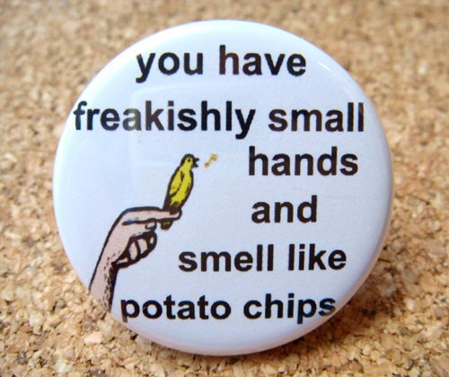 You Have Freakishly Small Hands And Smell Like Potato Chips